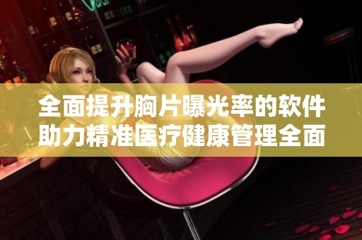 全面提升胸片曝光率的软件助力精准医疗健康管理全面升级