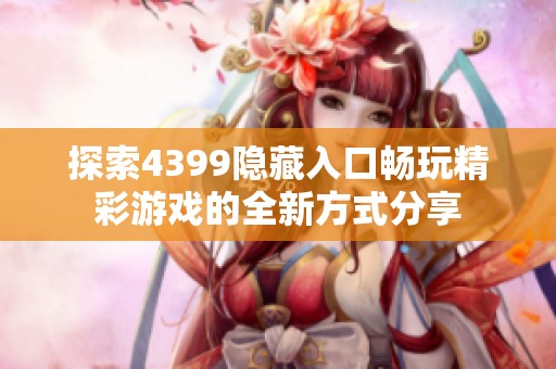 探索4399隐藏入口畅玩精彩游戏的全新方式分享