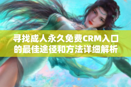寻找成人永久免费CRM入口的最佳途径和方法详细解析