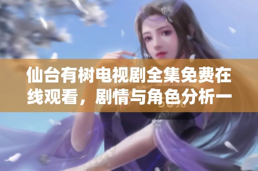 仙台有树电视剧全集免费在线观看，剧情与角色分析一网打尽