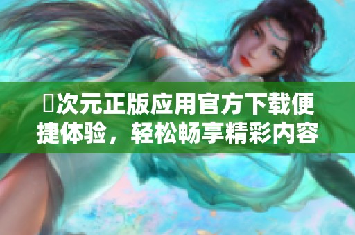 囧次元正版应用官方下载便捷体验，轻松畅享精彩内容与服务