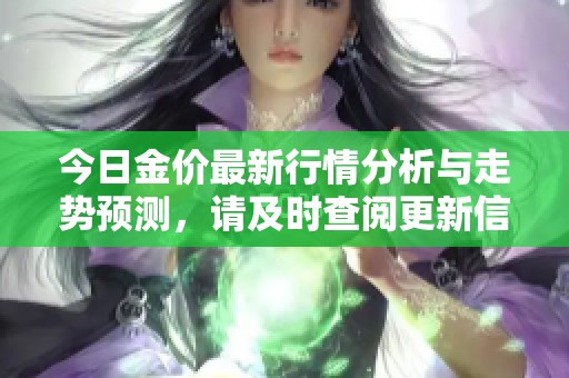 今日金价最新行情分析与走势预测，请及时查阅更新信息