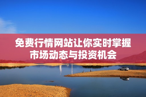 免费行情网站让你实时掌握市场动态与投资机会