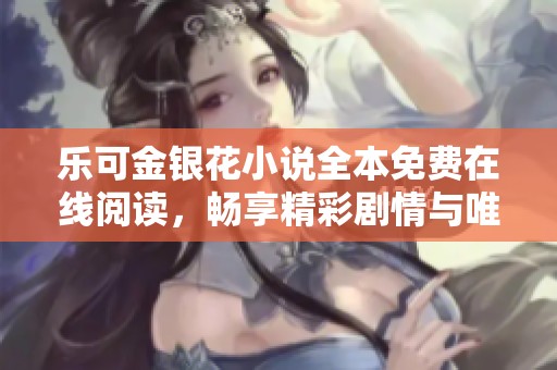 乐可金银花小说全本免费在线阅读，畅享精彩剧情与唯美故事