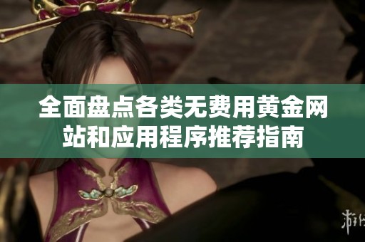 全面盘点各类无费用黄金网站和应用程序推荐指南