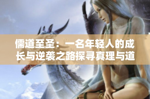 儒道至圣：一名年轻人的成长与逆袭之路探寻真理与道义