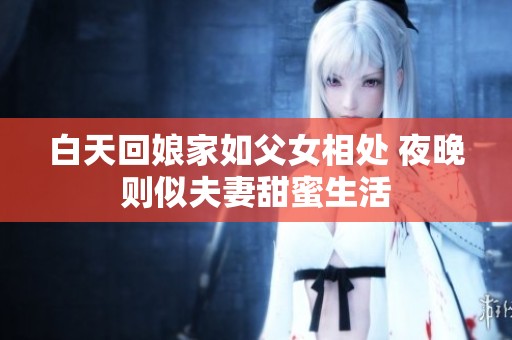 白天回娘家如父女相处 夜晚则似夫妻甜蜜生活