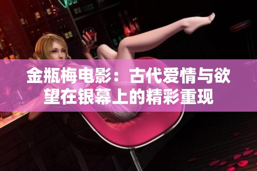 金瓶梅电影：古代爱情与欲望在银幕上的精彩重现