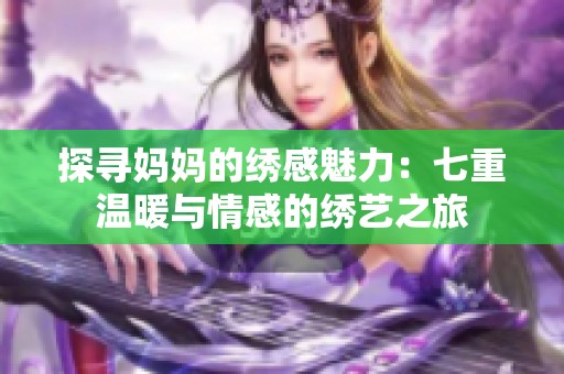 探寻妈妈的绣感魅力：七重温暖与情感的绣艺之旅