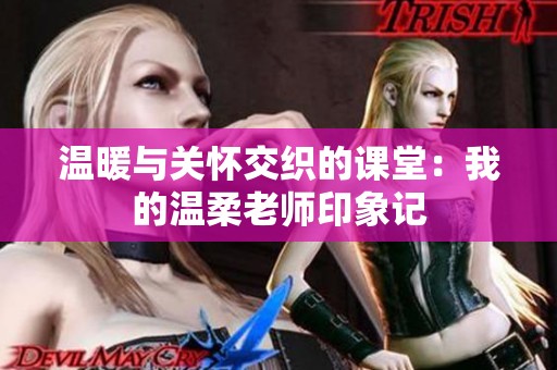温暖与关怀交织的课堂：我的温柔老师印象记