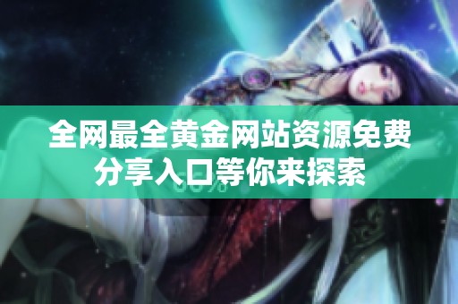 全网最全黄金网站资源免费分享入口等你来探索