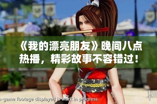 《我的漂亮朋友》晚间八点热播，精彩故事不容错过！
