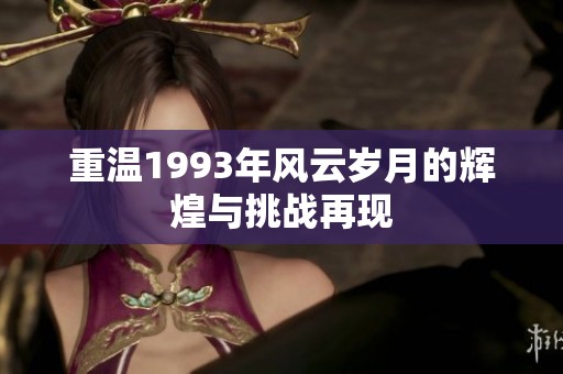 重温1993年风云岁月的辉煌与挑战再现