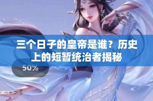 三个日子的皇帝是谁？历史上的短暂统治者揭秘
