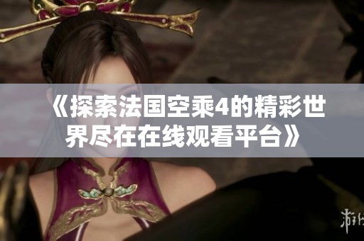 《探索法国空乘4的精彩世界尽在在线观看平台》