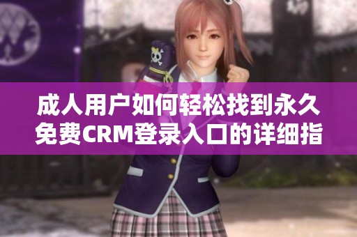 成人用户如何轻松找到永久免费CRM登录入口的详细指南
