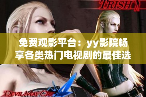 免费观影平台：yy影院畅享各类热门电视剧的最佳选择