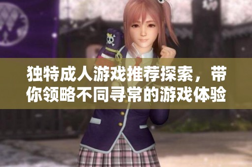 独特成人游戏推荐探索，带你领略不同寻常的游戏体验