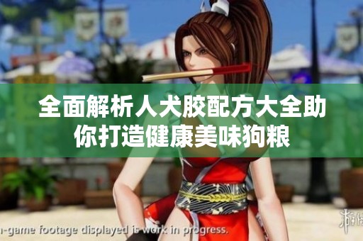 全面解析人犬胶配方大全助你打造健康美味狗粮