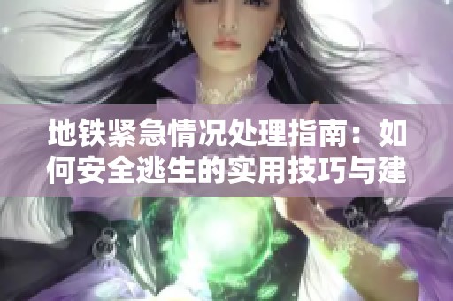 地铁紧急情况处理指南：如何安全逃生的实用技巧与建议