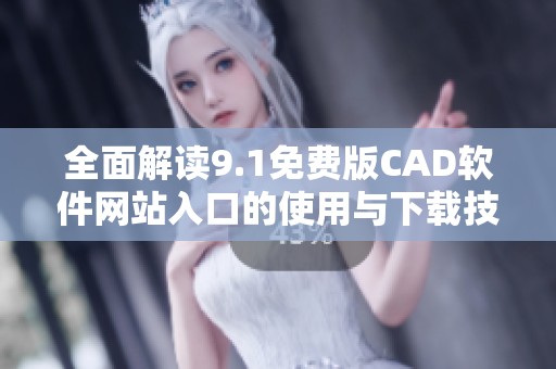 全面解读9.1免费版CAD软件网站入口的使用与下载技巧