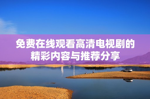 免费在线观看高清电视剧的精彩内容与推荐分享