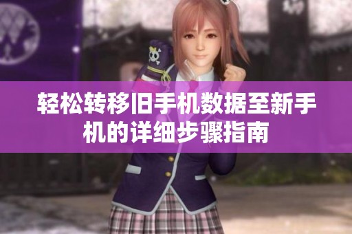 轻松转移旧手机数据至新手机的详细步骤指南