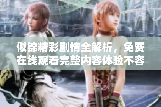 似锦精彩剧情全解析，免费在线观看完整内容体验不容错过