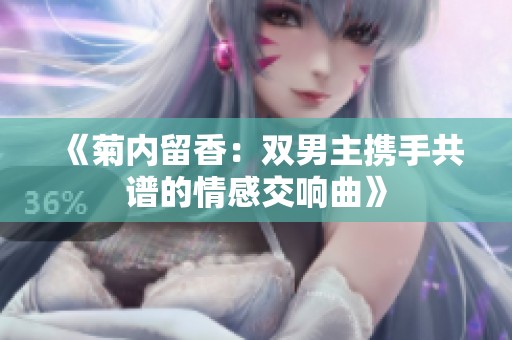 《菊内留香：双男主携手共谱的情感交响曲》