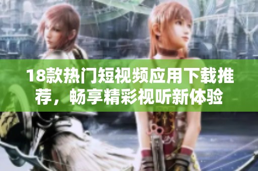18款热门短视频应用下载推荐，畅享精彩视听新体验