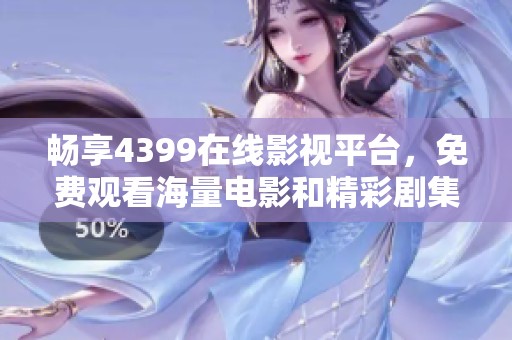 畅享4399在线影视平台，免费观看海量电影和精彩剧集