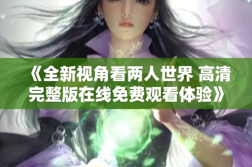 《全新视角看两人世界 高清完整版在线免费观看体验》