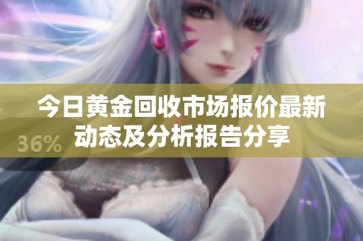 今日黄金回收市场报价最新动态及分析报告分享
