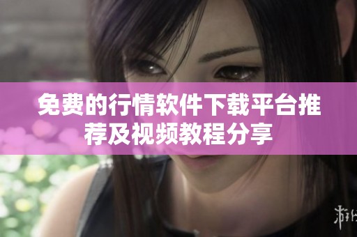 免费的行情软件下载平台推荐及视频教程分享