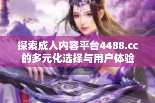 探索成人内容平台4488.cc的多元化选择与用户体验