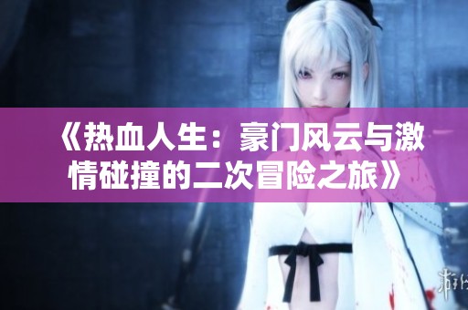 《热血人生：豪门风云与激情碰撞的二次冒险之旅》
