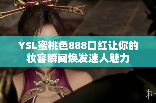YSL蜜桃色888口红让你的妆容瞬间焕发迷人魅力