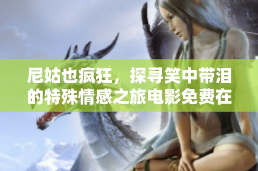 尼姑也疯狂，探寻笑中带泪的特殊情感之旅电影免费在线观看