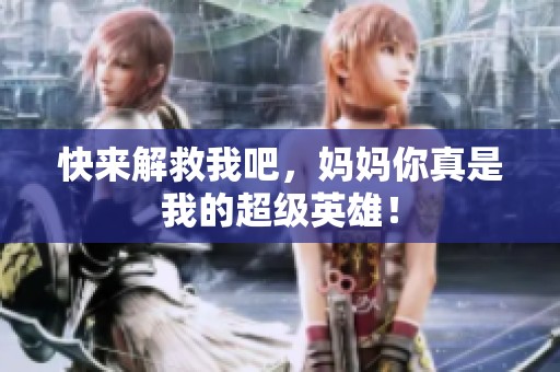快来解救我吧，妈妈你真是我的超级英雄！