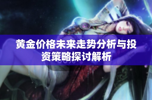 黄金价格未来走势分析与投资策略探讨解析