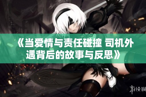 《当爱情与责任碰撞 司机外遇背后的故事与反思》