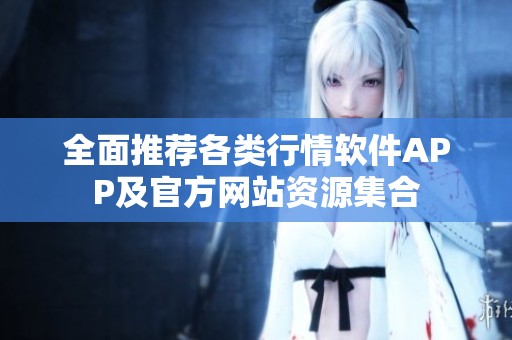 全面推荐各类行情软件APP及官方网站资源集合