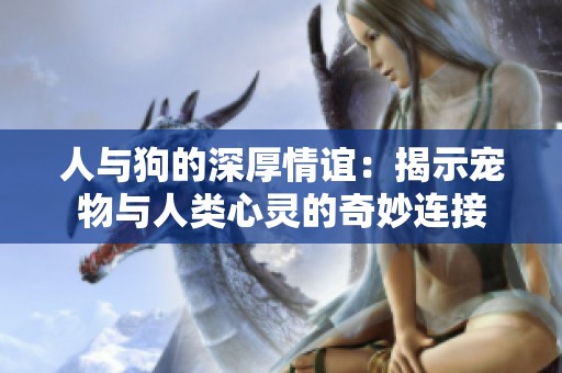 人与狗的深厚情谊：揭示宠物与人类心灵的奇妙连接