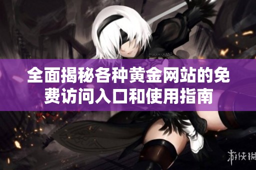 全面揭秘各种黄金网站的免费访问入口和使用指南