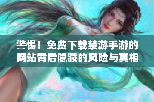 警惕！免费下载禁游手游的网站背后隐藏的风险与真相