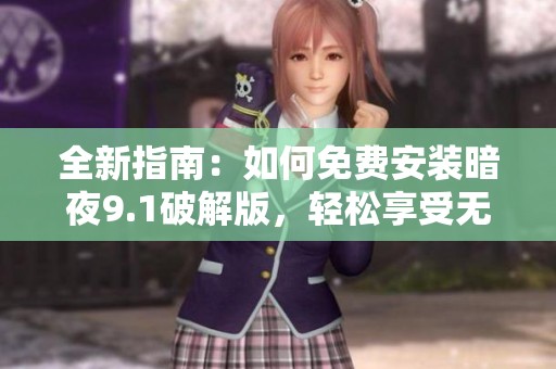 全新指南：如何免费安装暗夜9.1破解版，轻松享受无限功能