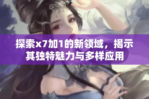 探索x7加1的新领域，揭示其独特魅力与多样应用