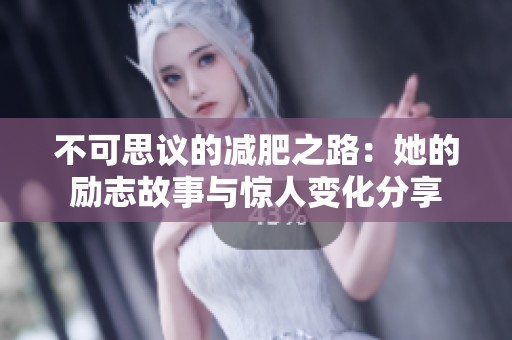 不可思议的减肥之路：她的励志故事与惊人变化分享