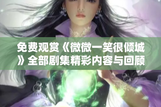 免费观赏《微微一笑很倾城》全部剧集精彩内容与回顾