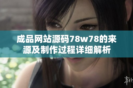 成品网站源码78w78的来源及制作过程详细解析
